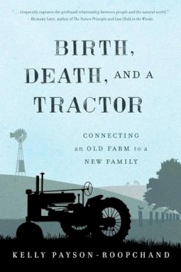 Kelly Payson-Roopchand - Birth, Death, and a Tractor: Connecting An Old Farm To a New Family - 9781608934119 - V9781608934119