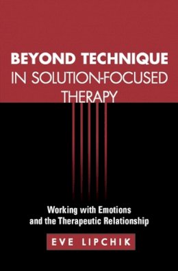 Eve Lipchik - Beyond Technique in Solution-Focused Therapy: Working with Emotions and the Therapeutic Relationship - 9781609189914 - V9781609189914 Eve Lipchik - Beyond Technique in Solution-Focused Therapy: Working with Emotions and the Therapeutic Relationship - 9781609189914 - V9781609189914