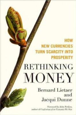 Lietaer, Bernard; Dunne, Jacqui - Rethinking Money: How New Currencies Turn Scarcity into Prosperity - 9781609942960 - V9781609942960