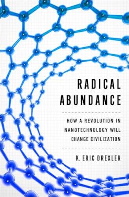 K. Eric Drexler - Radical Abundance: How a Revolution in Nanotechnology Will Change Civilization - 9781610391139 - V9781610391139
