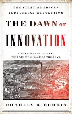 Charles R. Morris - The Dawn of Innovation: The First American Industrial Revolution - 9781610393577 - V9781610393577