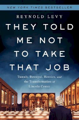 Reynold Levy - They Told Me Not to Take that Job: Tumult, Betrayal, Heroics, and the Transformation of Lincoln Center - 9781610393614 - V9781610393614