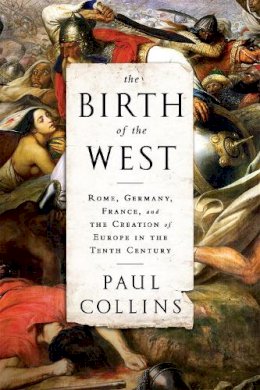 Paul Collins - The Birth of the West: Rome, Germany, France, and the Creation of Europe in the Tenth Century - 9781610393683 - V9781610393683