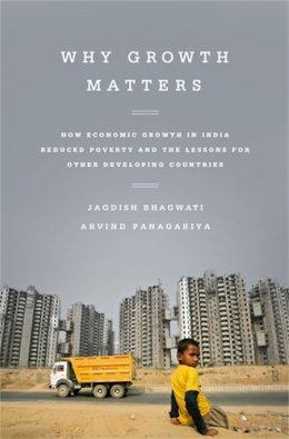 Arvind Panagariya - Why Growth Matters: How Economic Growth in India Reduced Poverty and the Lessons for Other Developing Countries - 9781610393737 - V9781610393737