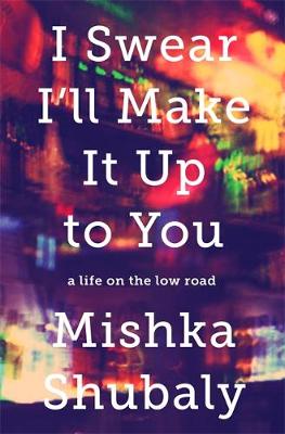 Mishka Shubaly - I Swear I´ll Make It Up to You: A Life on the Low Road - 9781610395588 - V9781610395588