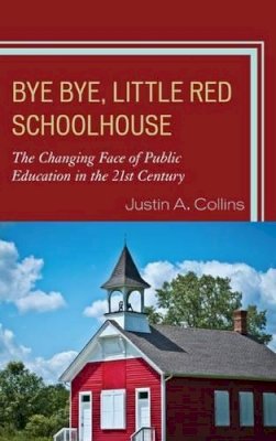 Justin A. Collins - Bye Bye, Little Red Schoolhouse: The Changing Face of Public Education in the 21st Century - 9781610487511 - V9781610487511