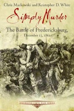 Chris Mackowski - Simply Murder: The Battle of Fredericksburg, December 13, 1862 - 9781611211467 - V9781611211467