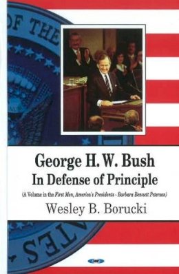 Wesley B Borucki - George H W Bush: In Defense of Principle - 9781611221336 - V9781611221336