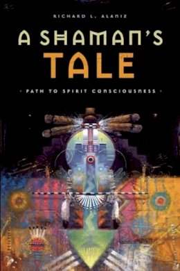 Richard L. Alaniz - A Shaman´s Tale: Path to Spirit Consciousness - 9781611250190 - V9781611250190