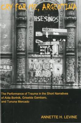 Annette H. Levine - Cry For Me, Argentina: The Performance of Trauma in the Short Narratives of Aida Bortnik, Griselda Gambaro, and Tununa Mercado - 9781611473711 - V9781611473711