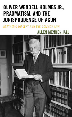 Allen Mendenhall - Oliver Wendell Holmes Jr., Pragmatism, and the Jurisprudence of Agon: Aesthetic Dissent and the Common Law - 9781611487916 - V9781611487916