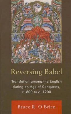Bruce R. O´brien - Reversing Babel: Translation Among the English During an Age of Conquests, c. 800 to c. 1200 - 9781611490527 - V9781611490527