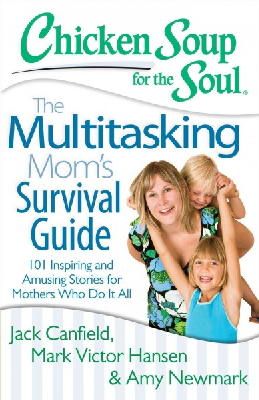 Canfield, Jack, Hansen, Mark Victor, Newmark, Amy - Chicken Soup for the Soul: The Multitasking Mom's Survival Guide: 101 Inspiring and Amusing Stories for Mothers Who Do It All - 9781611599336 - V9781611599336