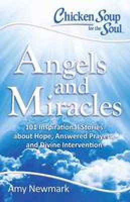 Amy Newmark - Chicken Soup for the Soul: Angels and Miracles: 101 Inspirational Stories about Hope, Answered Prayers, and Divine Intervention - 9781611599640 - V9781611599640