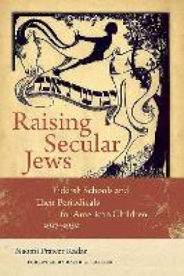 Naomi Prawer Kadar - Raising Secular Jews: Yiddish Schools and Their Periodicals for American Children, 1917–1950 - 9781611689877 - V9781611689877