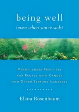 Elana Rosenbaum - Being Well (Even When You´re Sick): Mindfulness Practices for People with Cancer and Other Serious Illnesses - 9781611800005 - V9781611800005