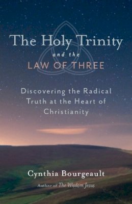 Cynthia Bourgeault - The Holy Trinity and the Law of Three: Discovering the Radical Truth at the Heart of Christianity - 9781611800524 - V9781611800524