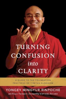 Yongey Mingyur Rinpoche - Turning Confusion into Clarity: A Guide to the Foundation Practices of Tibetan Buddhism - 9781611801217 - V9781611801217