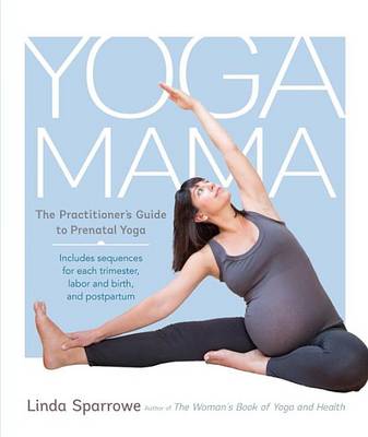 Linda Sparrowe - Yoga Mama: The Practitioner´s Guide to Prenatal Yoga - 9781611801309 - V9781611801309