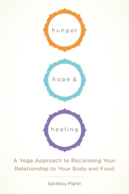 Sarahjoy Marsh - Hunger, Hope, and Healing: A Yoga Approach to Reclaiming Your Relationship to Your Body and Food - 9781611801934 - V9781611801934