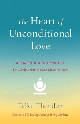 Tulku Thondup - The Heart of Unconditional Love: A Powerful New Approach to Loving-Kindness Meditation - 9781611802351 - V9781611802351