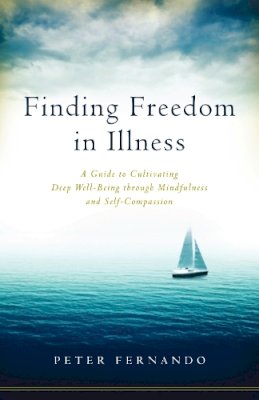 Peter Fernando - Finding Freedom in Illness: A Guide to Cultivating Deep Well-Being through Mindfulness and Self-Compassion - 9781611802634 - V9781611802634