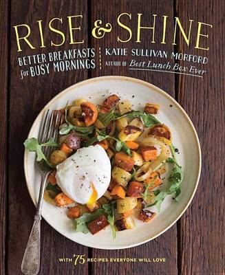 Katie Sullivan Morford - Rise and Shine: Better Breakfasts for Busy Mornings - 9781611802948 - V9781611802948