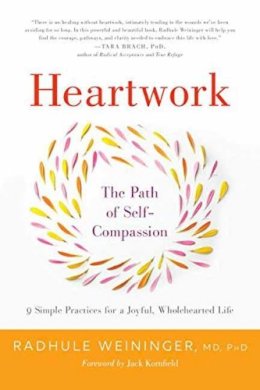 Radhule Weininger - Heartwork: The Path of Self-Compassion-9 Practices for Opening the Heart - 9781611804812 - V9781611804812 Radhule Weininger - Heartwork: The Path of Self-Compassion-9 Practices for Opening the Heart - 9781611804812 - V9781611804812