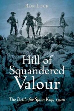 Ron Lock - HILL OF SQUANDERED VALOUR: The Battle for Spion Kop, 1900 - 9781612000077 - V9781612000077