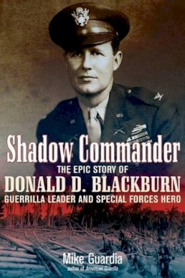 Mike Guardia - Shadow Commander: The Epic Story of Donald D. Blackburn; Guerrilla Leader and Special Forces Hero - 9781612000657 - V9781612000657