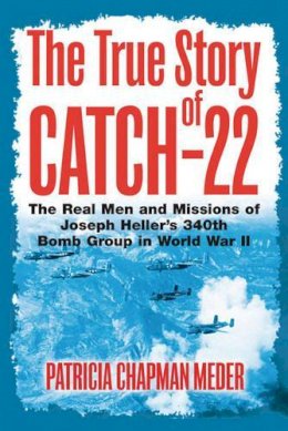 Patricia Chapman Meder - The True Story of Catch 22: The Real Men and Missions of Joseph Heller’s 340th Bomb Group in World War II - 9781612001036 - V9781612001036