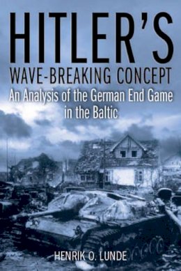 Henrik O. Lunde - Hitler´S Wave-Breaker Concept: An Analysis of the German End-Game in the Baltic, 1944–45 - 9781612001616 - V9781612001616
