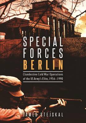 James Stejskal - Special Forces Berlin: Clandestine Cold War Operations of the Us Army´s Elite, 1956-1990 - 9781612004440 - V9781612004440