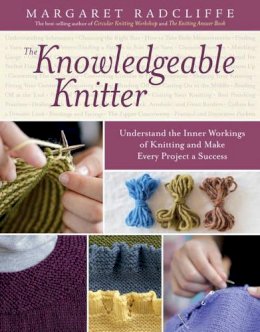 Margaret Radcliffe - The Knowledgeable Knitter: Understand the Inner Workings of Knitting and Make Every Project a Success - 9781612120409 - V9781612120409