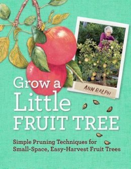Ann Ralph - Grow a Little Fruit Tree: Simple Pruning Techniques for Small-Space, Easy-Harvest Fruit Trees - 9781612120546 - V9781612120546