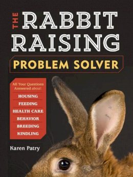 Karen Patry - The Rabbit-Raising Problem Solver: Your Questions Answered about Housing, Feeding, Behavior, Health Care, Breeding, and Kindling - 9781612121420 - V9781612121420