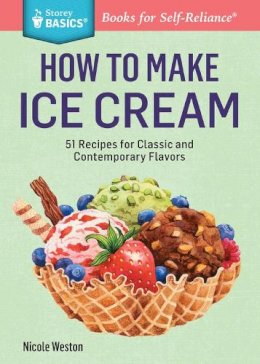 Nicole Weston - How to Make Ice Cream: 51 Recipes for Classic and Contemporary Flavors. A Storey BASICS® Title - 9781612123882 - V9781612123882