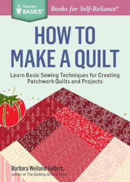 Barbara Weiland Talbert - How to Make a Quilt: Learn Basic Sewing Techniques for Creating Patchwork Quilts and Projects. A Storey Basics® Title - 9781612124087 - V9781612124087