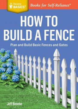 Jeff Beneke - How to Build a Fence: Plan and Build Basic Fences and Gates. A Storey BASICS® Title - 9781612124421 - V9781612124421