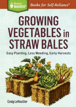 Craig Lehoullier - Growing Vegetables in Straw Bales: Easy Planting, Less Weeding, Early Harvests. A Storey BASICS® Title - 9781612126142 - V9781612126142