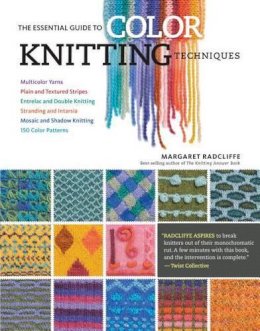 Margaret Radcliffe - The Essential Guide to Color Knitting Techniques: Multicolor Yarns, Plain and Textured Stripes, Entrelac and Double Knitting, Stranding and Intarsia, Mosaic and Shadow Knitting, 150 Color Patterns - 9781612126623 - V9781612126623