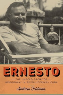 Andrew Feldman - Ernesto: The Untold Story of Hemingway in Revolutionary Cuba - 9781612196381 - V9781612196381