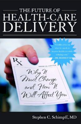Stephen C. Schimpff - The Future of Health-Care Delivery. Why it Must Change and How it Will Affect You.  - 9781612341569 - V9781612341569