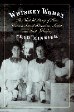 Fred Minnick - Whiskey Women: The Untold Story of How Women Saved Bourbon, Scotch, and Irish Whiskey - 9781612345642 - V9781612345642