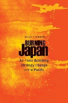 Daniel T Schwabe - Burning Japan: Air Force Bombing Strategy Change in the Pacific - 9781612346397 - V9781612346397