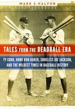 Mark S. Halfon - Tales from the Deadball Era: Ty Cobb, Home Run Baker, Shoeless Joe Jackson, and the Wildest Times in Baseball History - 9781612346489 - V9781612346489