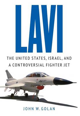 John W Golan - Lavi: The United States, Israel, and a Controversial Fighter Jet - 9781612347226 - V9781612347226