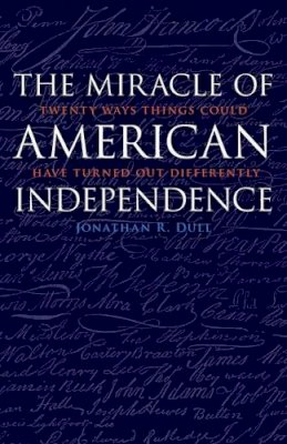 Jonathan R Dull - Miracle of American Independence: Twenty Ways Things Could Have Turned out Differently - 9781612347677 - V9781612347677