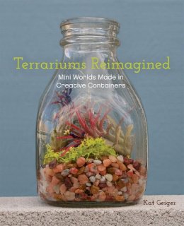 Kat Geiger - Terrariums Reimagined: Mini Worlds Made in Creative Containers - 9781612431765 - V9781612431765