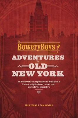 Young, Greg, Meyers, Tom - The Bowery Boys: Adventures in Old New York: An Unconventional Exploration of Manhattan's Historic Neighborhoods, Secret Spots and Colorful Characters - 9781612435572 - V9781612435572